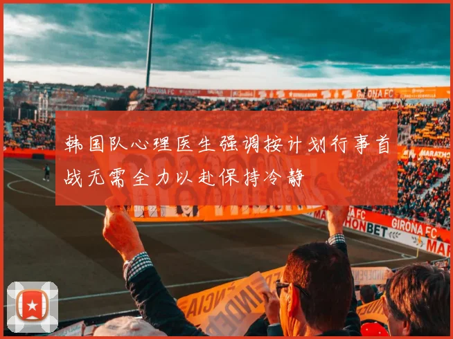 韩国队心理医生强调按计划行事首战无需全力以赴保持冷静