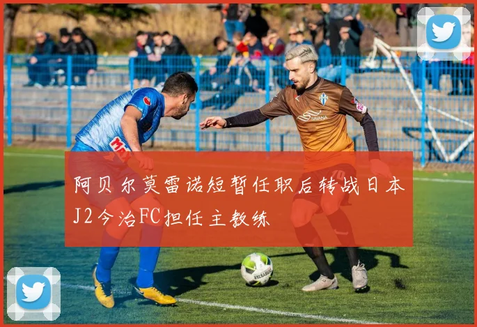 阿贝尔莫雷诺短暂任职后转战日本J2今治FC担任主教练