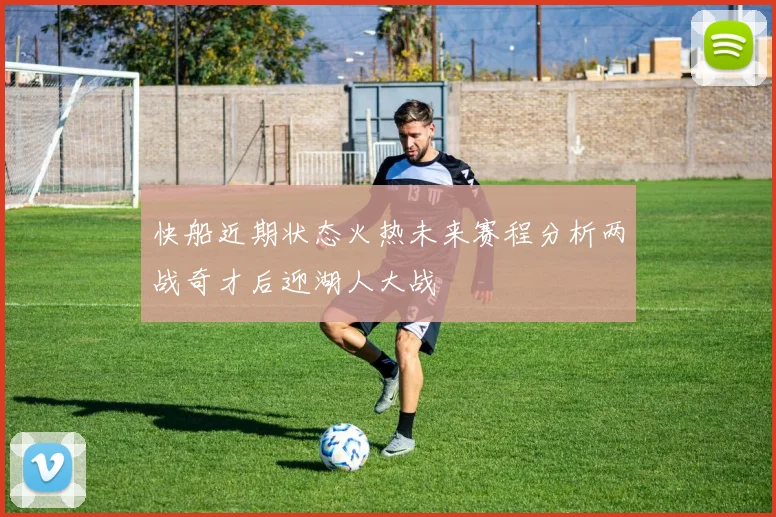 快船近期状态火热未来赛程分析两战奇才后迎湖人大战