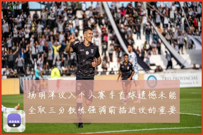 杨明洋攻入个人赛季首球遗憾未能全取三分教练强调前插进攻的重要性