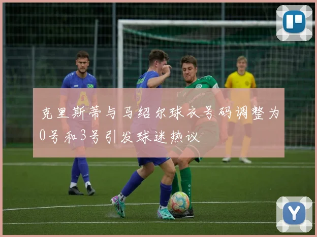 克里斯蒂与马绍尔球衣号码调整为0号和3号引发球迷热议