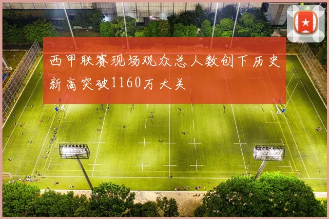 西甲联赛现场观众总人数创下历史新高突破1160万大关