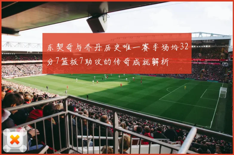 东契奇与乔丹历史唯一赛季场均32分7篮板7助攻的传奇成就解析
