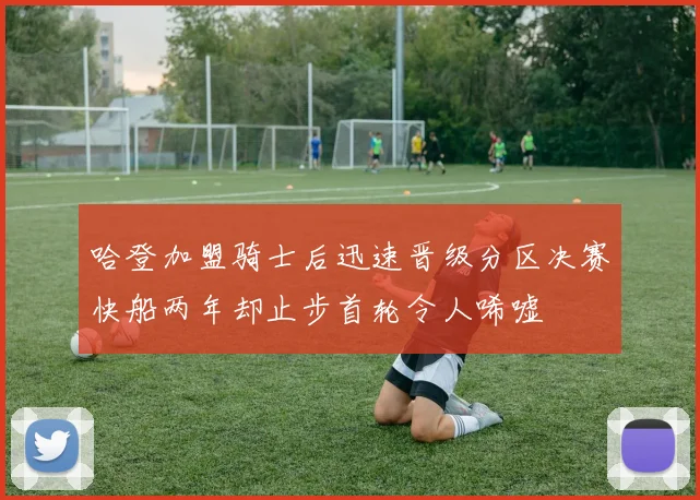哈登加盟骑士后迅速晋级分区决赛快船两年却止步首轮令人唏嘘