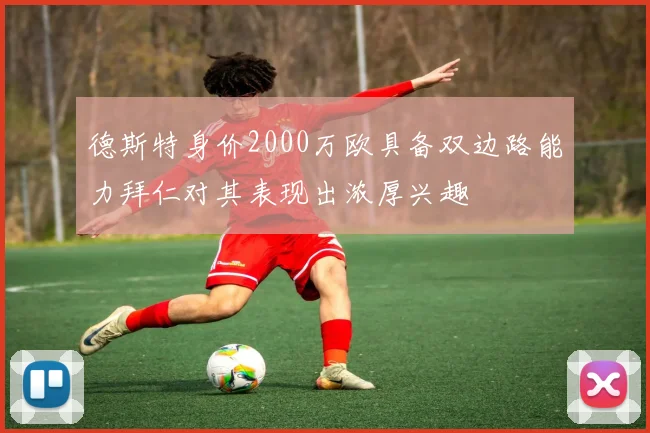 德斯特身价2000万欧具备双边路能力拜仁对其表现出浓厚兴趣